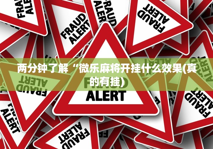 两分钟了解“微乐麻将开挂什么效果(真的有挂) 两分钟了解“微乐麻将开挂什么效果(真的有挂)