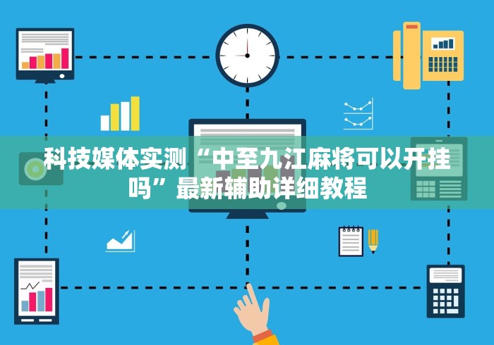 科技媒体实测“中至九江麻将可以开挂吗	”最新辅助详细教程