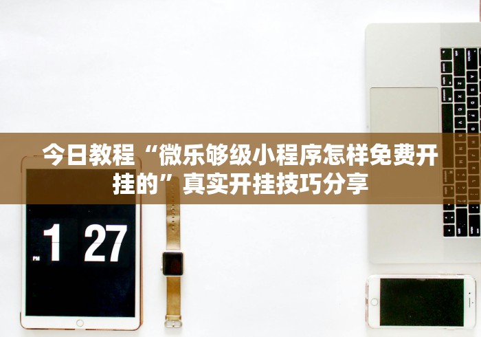 今日教程“微乐够级小程序怎样免费开挂的”真实开挂技巧分享