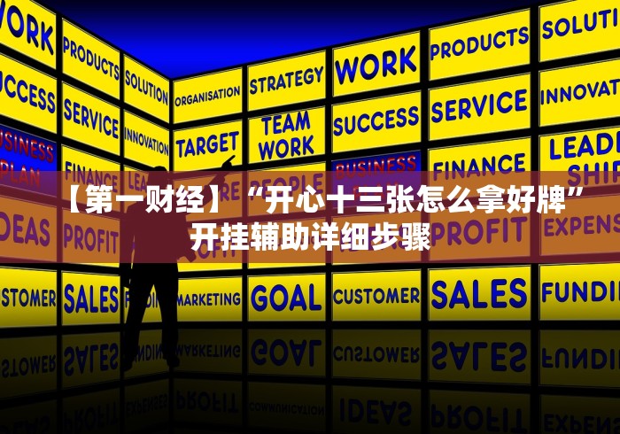 【第一财经】“开心十三张怎么拿好牌”开挂辅助详细步骤