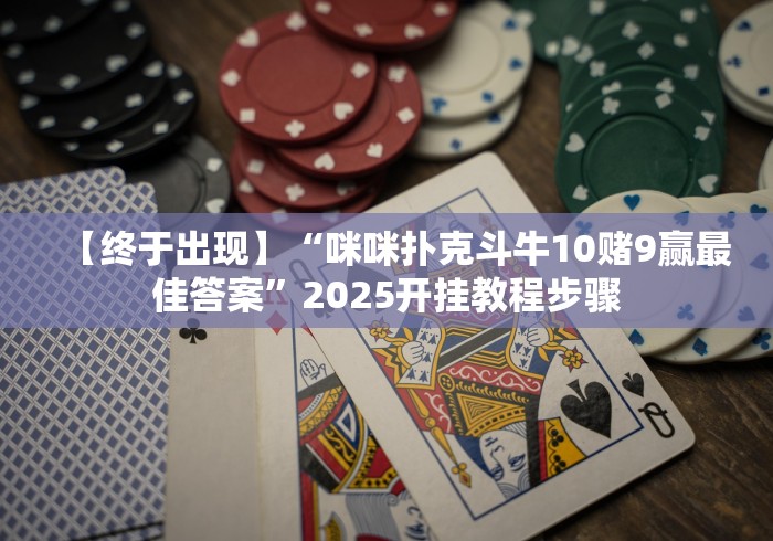 【终于出现】“咪咪扑克斗牛10赌9赢最佳答案”2025开挂教程步骤