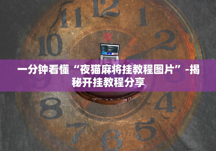 一分钟看懂“夜猫麻将挂教程图片	”-揭秘开挂教程分享