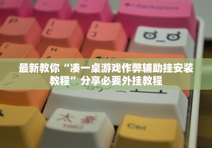 最新教你“凑一桌游戏作弊辅助挂安装教程”分享必要外挂教程