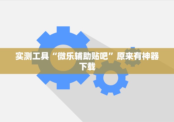 实测工具“微乐辅助贴吧	”原来有神器下载