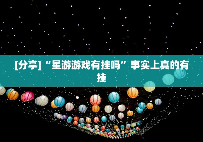 [分享]“星游游戏有挂吗”事实上真的有挂