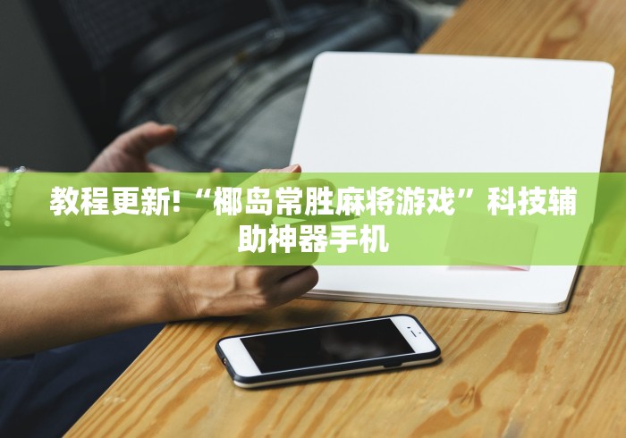教程更新!“椰岛常胜麻将游戏	”科技辅助神器手机
