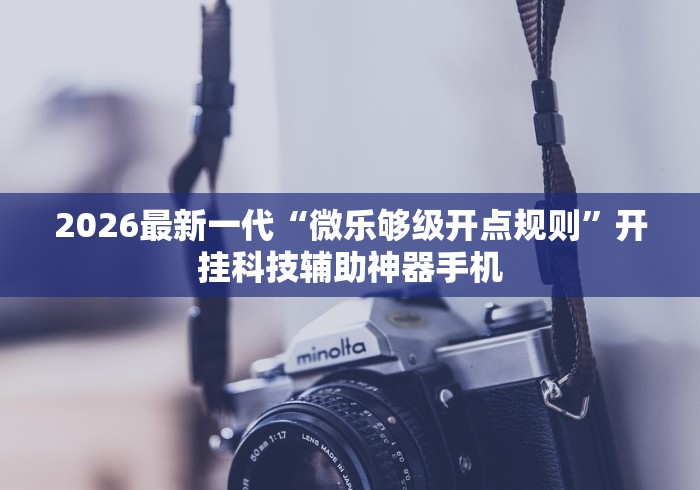 2026最新一代“微乐够级开点规则	”开挂科技辅助神器手机