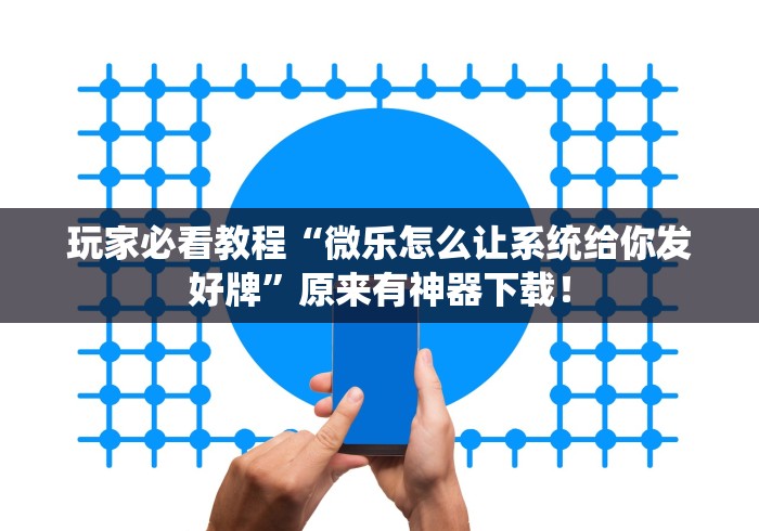 玩家必看教程“微乐怎么让系统给你发好牌”原来有神器下载！