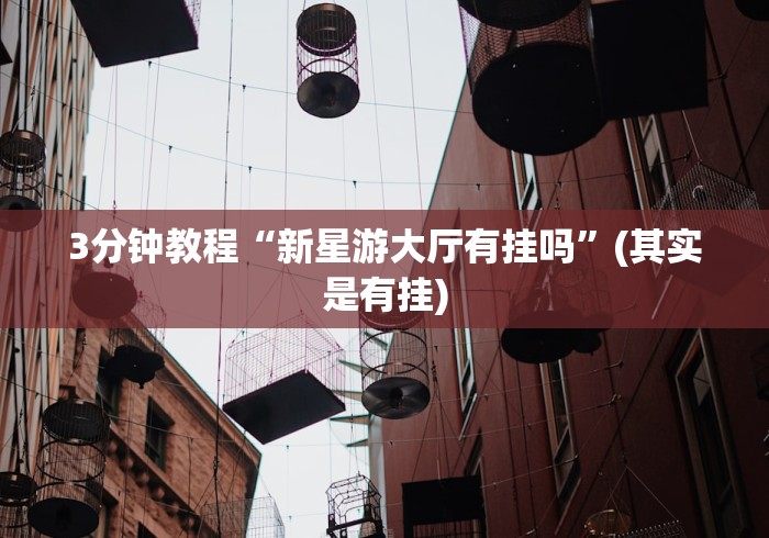 3分钟教程“新星游大厅有挂吗”(其实是有挂)