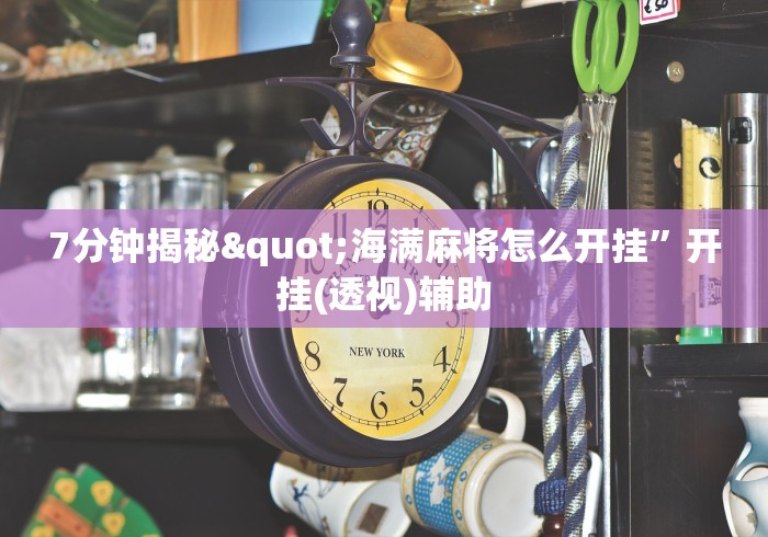 7分钟揭秘"海满麻将怎么开挂”开挂(透视)辅助