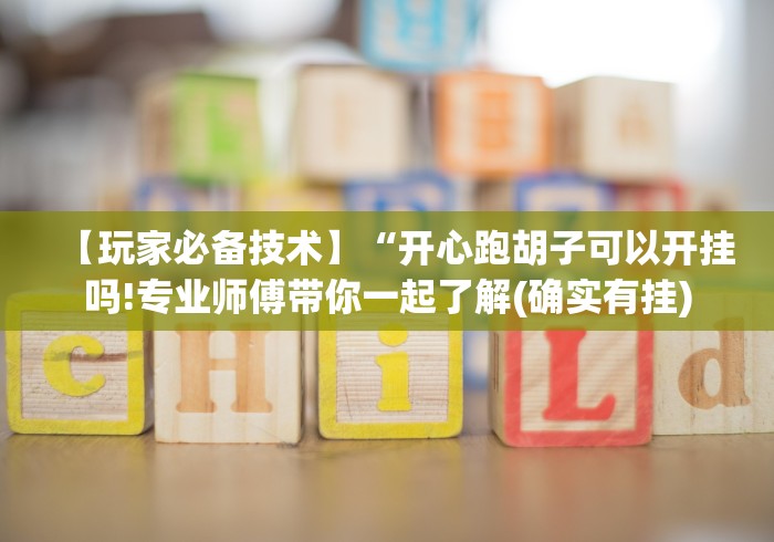 【玩家必备技术】“开心跑胡子可以开挂吗!专业师傅带你一起了解(确实有挂)