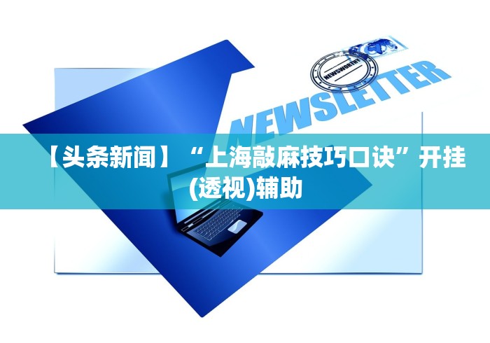 【头条新闻】“上海敲麻技巧口诀	”开挂(透视)辅助