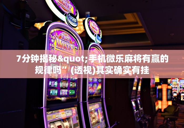 7分钟揭秘"手机微乐麻将有赢的规律吗”(透视)其实确实有挂