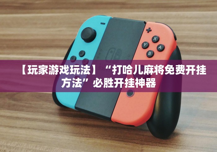 【玩家游戏玩法】“打哈儿麻将免费开挂方法”必胜开挂神器