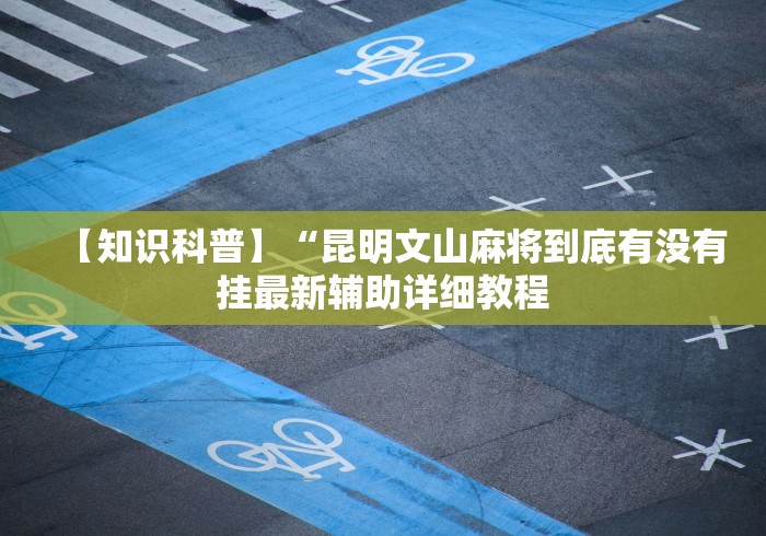 【知识科普】“昆明文山麻将到底有没有挂最新辅助详细教程