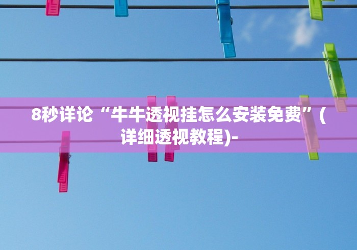 8秒详论“牛牛透视挂怎么安装免费”(详细透视教程)-
