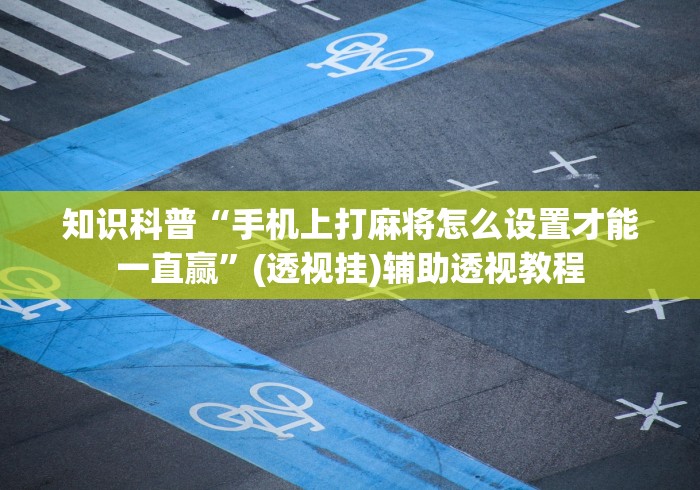 知识科普“手机上打麻将怎么设置才能一直赢	”(透视挂)辅助透视教程