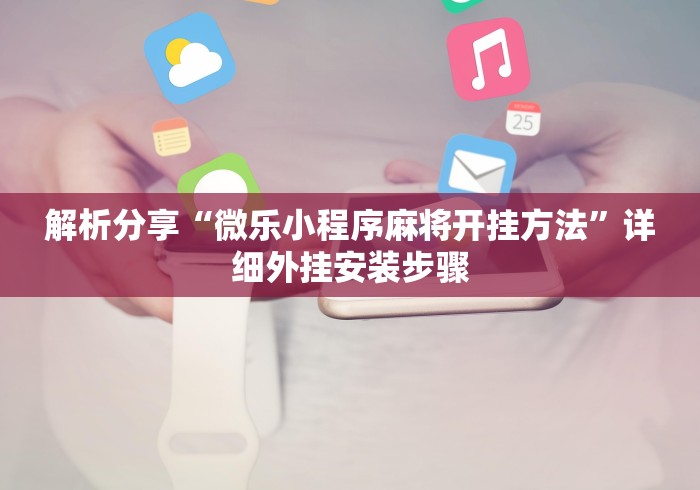 解析分享“微乐小程序麻将开挂方法”详细外挂安装步骤
