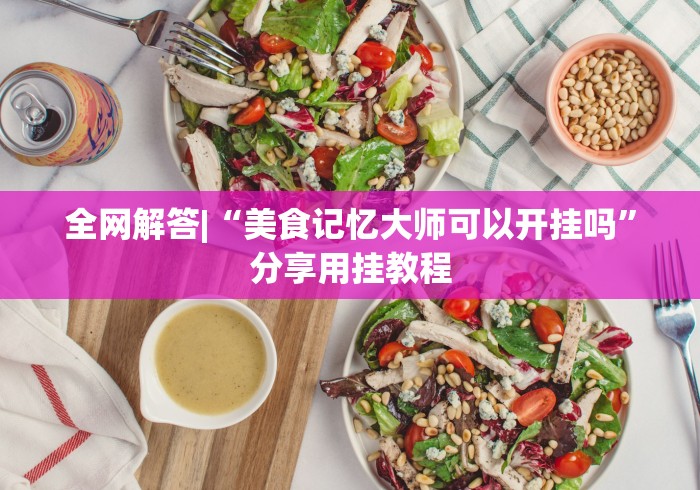 全网解答|“美食记忆大师可以开挂吗”分享用挂教程
