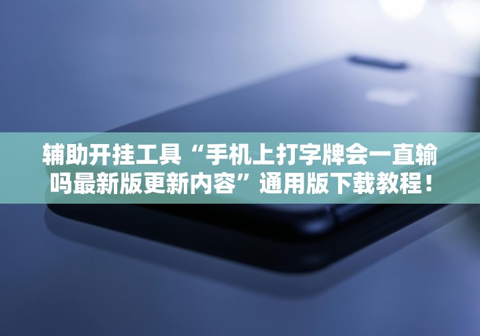 辅助开挂工具“手机上打字牌会一直输吗最新版更新内容	”通用版下载教程！