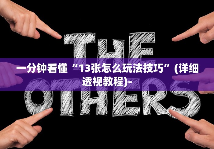 一分钟看懂“13张怎么玩法技巧”(详细透视教程)-