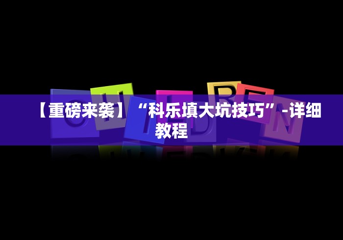 【重磅来袭】“科乐填大坑技巧”-详细教程
