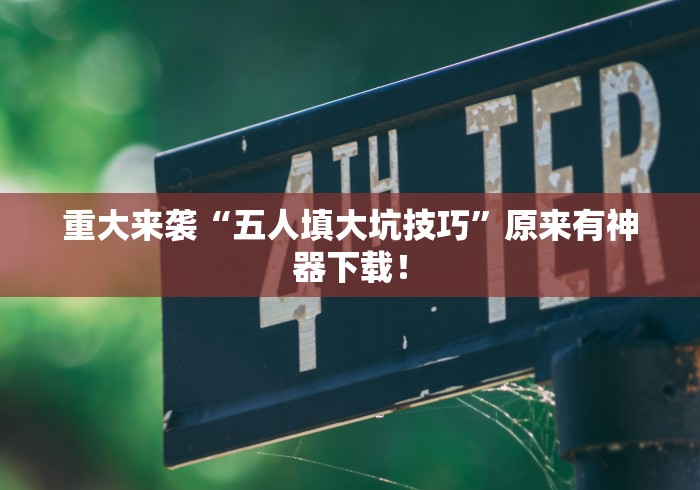 重大来袭“五人填大坑技巧”原来有神器下载！