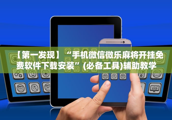 【第一发现】“手机微信微乐麻将开挂免费软件下载安装	”(必备工具)辅助教学