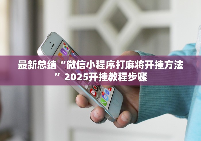 最新总结“微信小程序打麻将开挂方法”2025开挂教程步骤