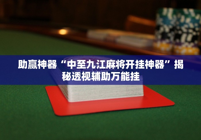 助赢神器“中至九江麻将开挂神器”揭秘透视辅助万能挂
