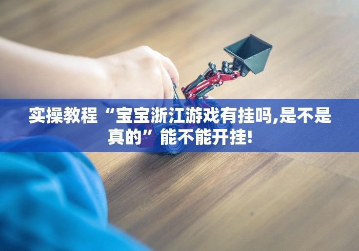 实操教程“宝宝浙江游戏有挂吗,是不是真的	”能不能开挂!