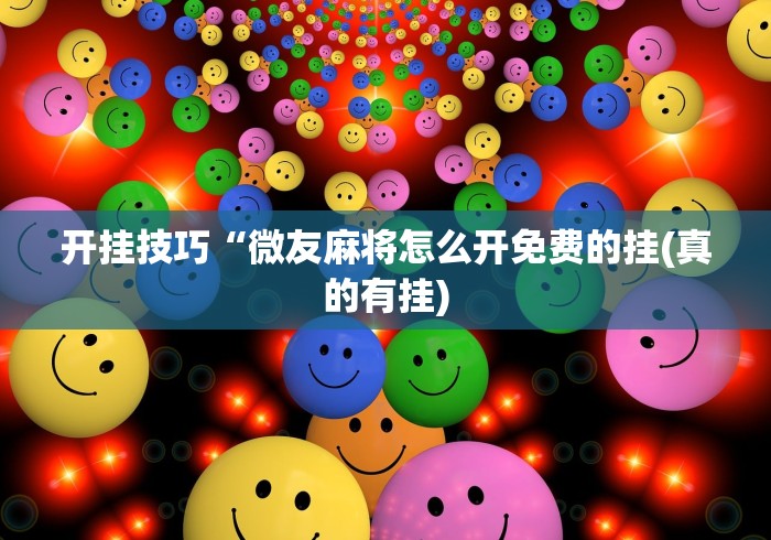 开挂技巧“微友麻将怎么开免费的挂(真的有挂)