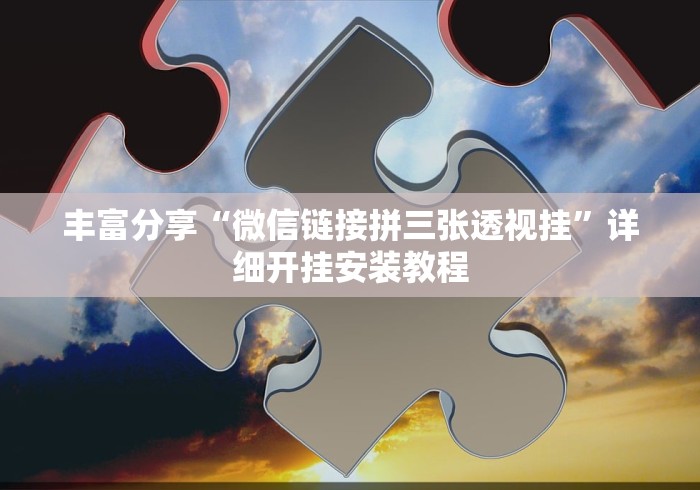 丰富分享“微信链接拼三张透视挂	”详细开挂安装教程