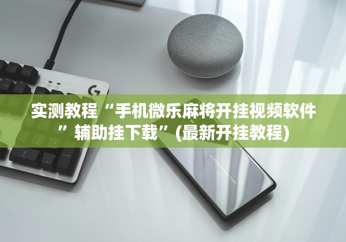 实测教程“手机微乐麻将开挂视频软件”辅助挂下载”(最新开挂教程)