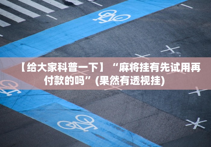 【给大家科普一下】“麻将挂有先试用再付款的吗	”(果然有透视挂) 