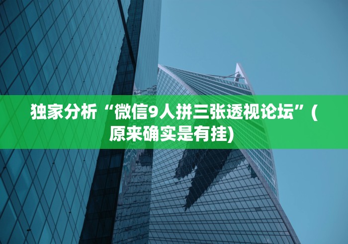 独家分析“微信9人拼三张透视论坛”(原来确实是有挂) 
