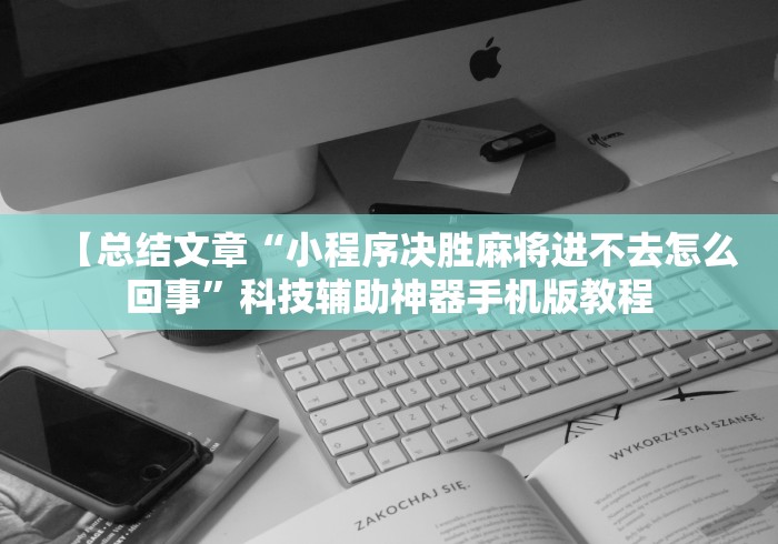 【总结文章“小程序决胜麻将进不去怎么回事	”科技辅助神器手机版教程