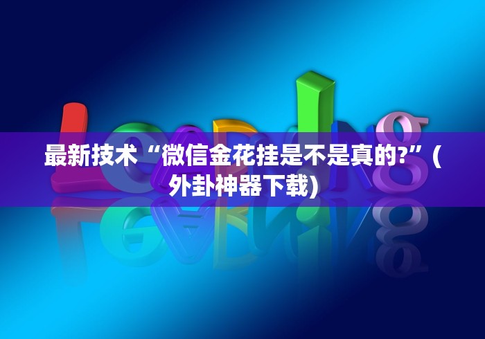 最新技术“微信金花挂是不是真的?”(外卦神器下载)