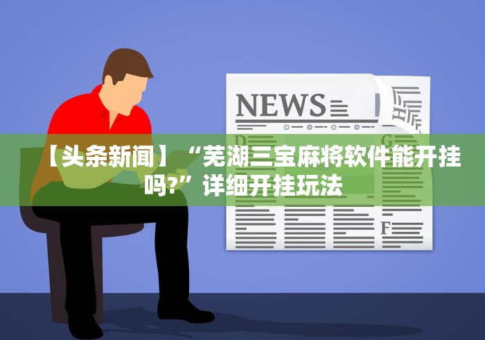 【头条新闻】“芜湖三宝麻将软件能开挂吗?”详细开挂玩法
