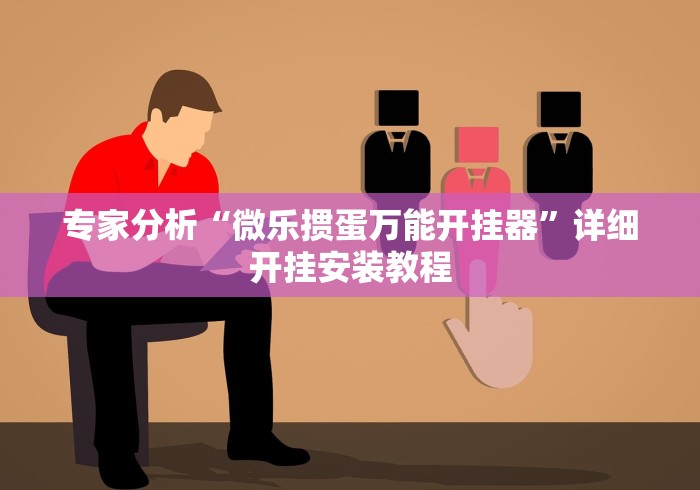 专家分析“微乐掼蛋万能开挂器”详细开挂安装教程