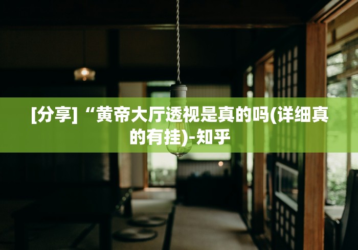 [分享]“黄帝大厅透视是真的吗(详细真的有挂)-知乎