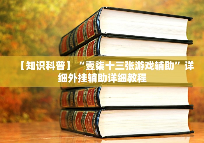 【知识科普】“壹柒十三张游戏辅助”详细外挂辅助详细教程