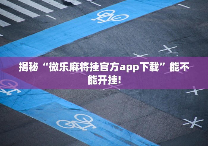 揭秘“微乐麻将挂官方app下载”能不能开挂!