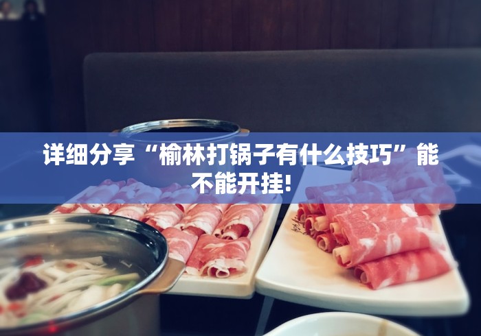 详细分享“榆林打锅子有什么技巧”能不能开挂!
