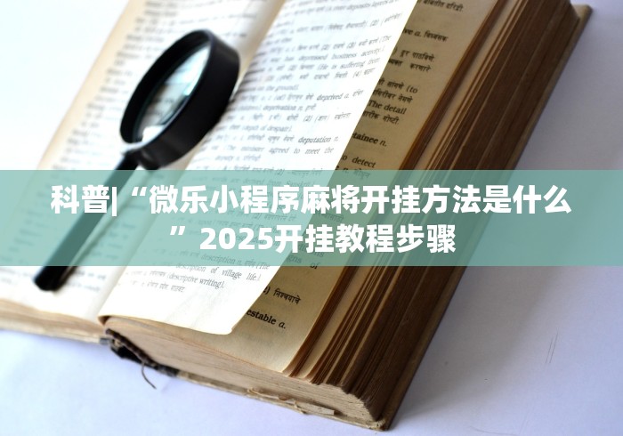 科普|“微乐小程序麻将开挂方法是什么”2025开挂教程步骤
