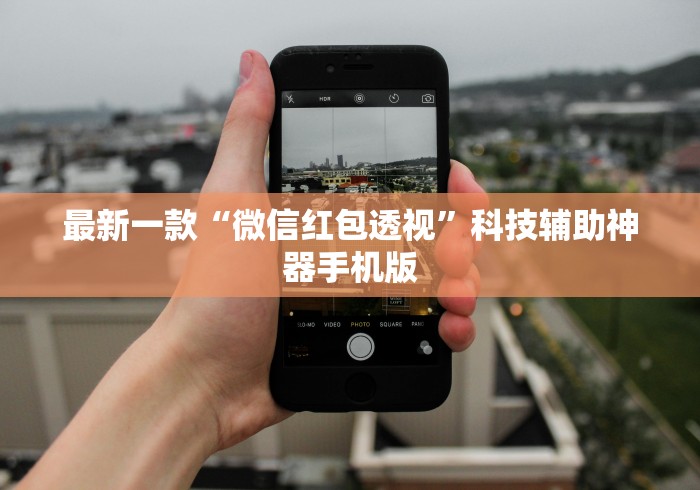 最新一款“微信红包透视”科技辅助神器手机版