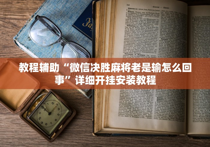 教程辅助“微信决胜麻将老是输怎么回事”详细开挂安装教程