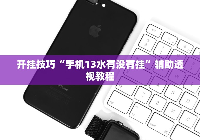 开挂技巧“手机13水有没有挂	”辅助透视教程