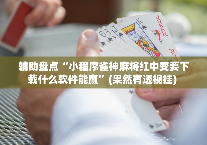 辅助盘点“小程序雀神麻将红中变要下载什么软件能赢”(果然有透视挂) 