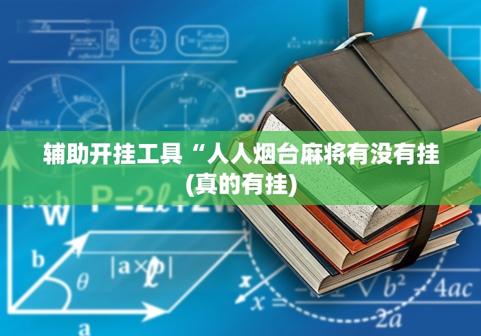 辅助开挂工具“人人烟台麻将有没有挂(真的有挂)